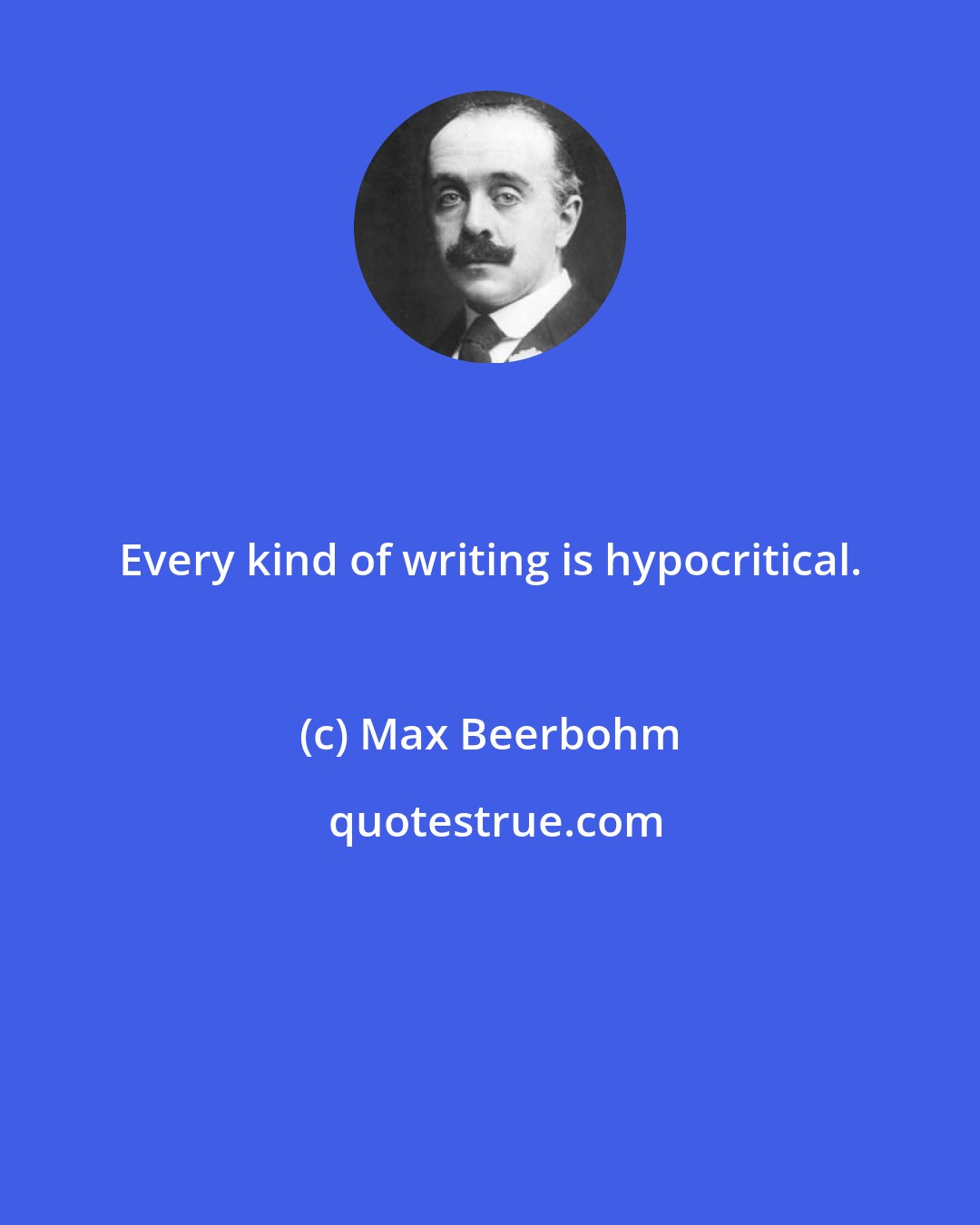 Max Beerbohm: Every kind of writing is hypocritical.
