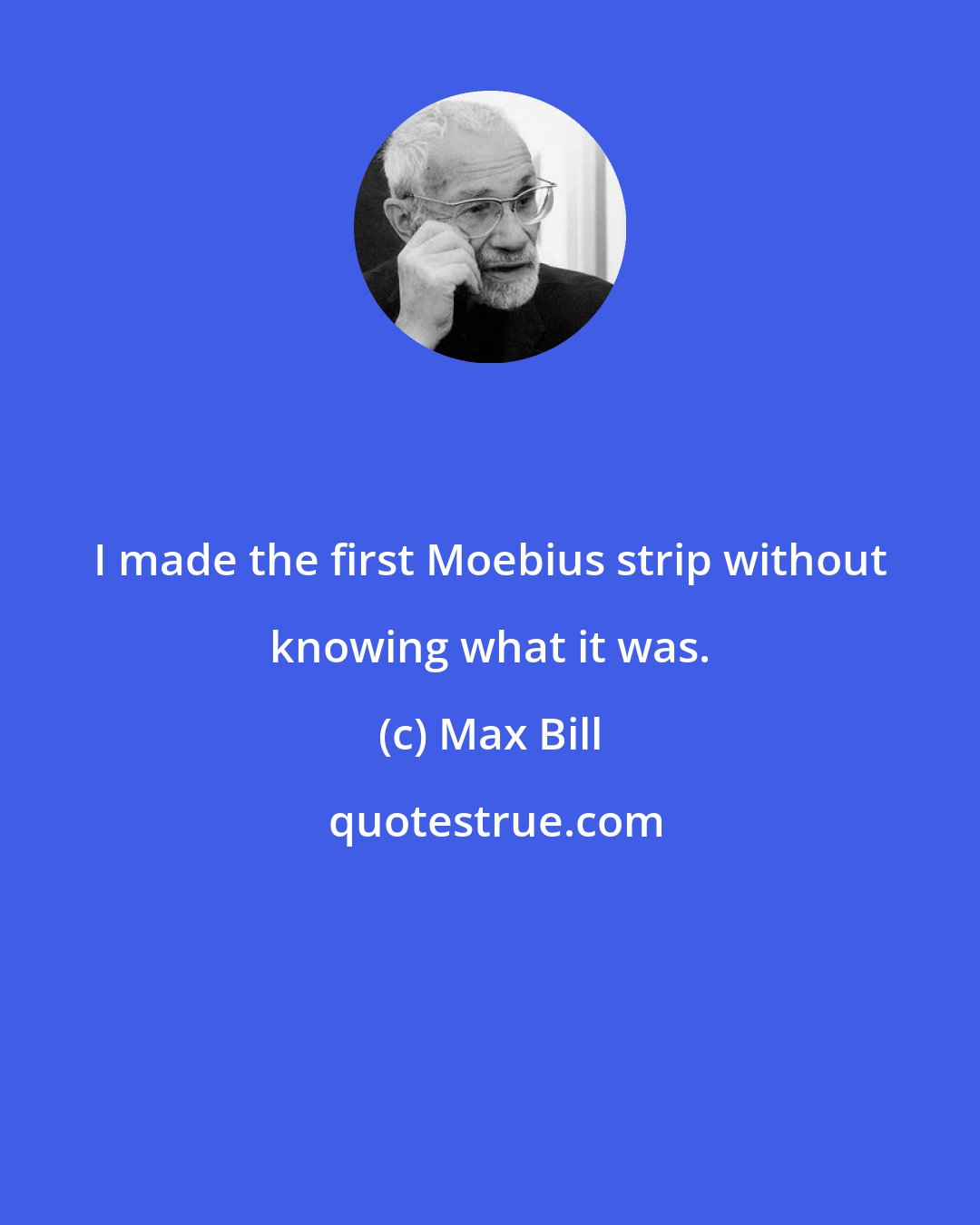 Max Bill: I made the first Moebius strip without knowing what it was.