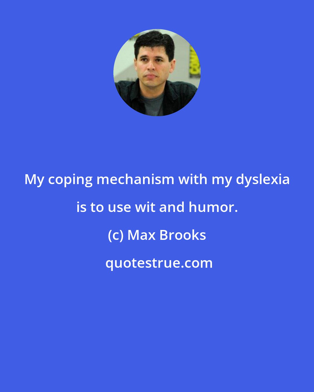 Max Brooks: My coping mechanism with my dyslexia is to use wit and humor.