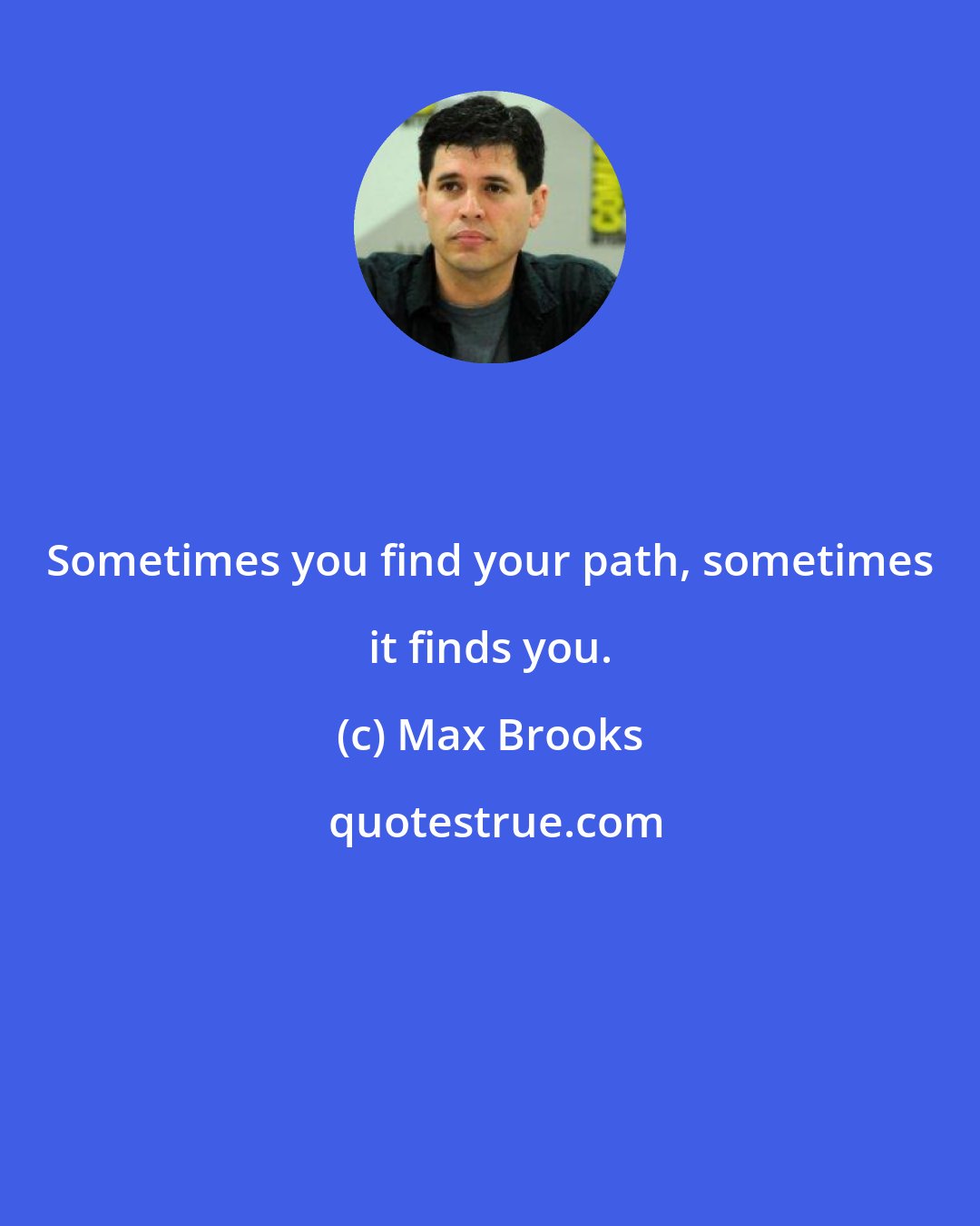 Max Brooks: Sometimes you find your path, sometimes it finds you.