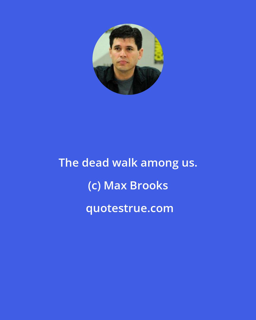 Max Brooks: The dead walk among us.