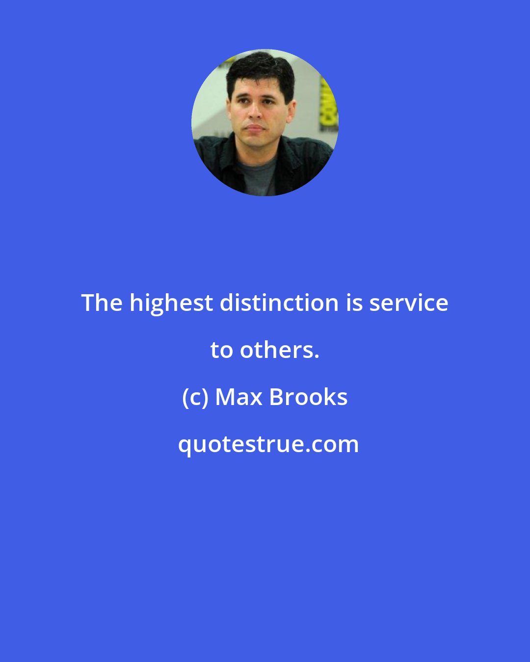 Max Brooks: The highest distinction is service to others.