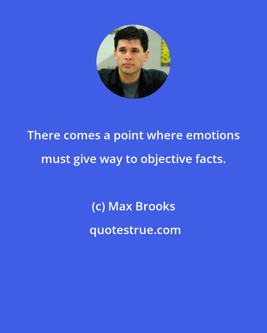 Max Brooks: There comes a point where emotions must give way to objective facts.