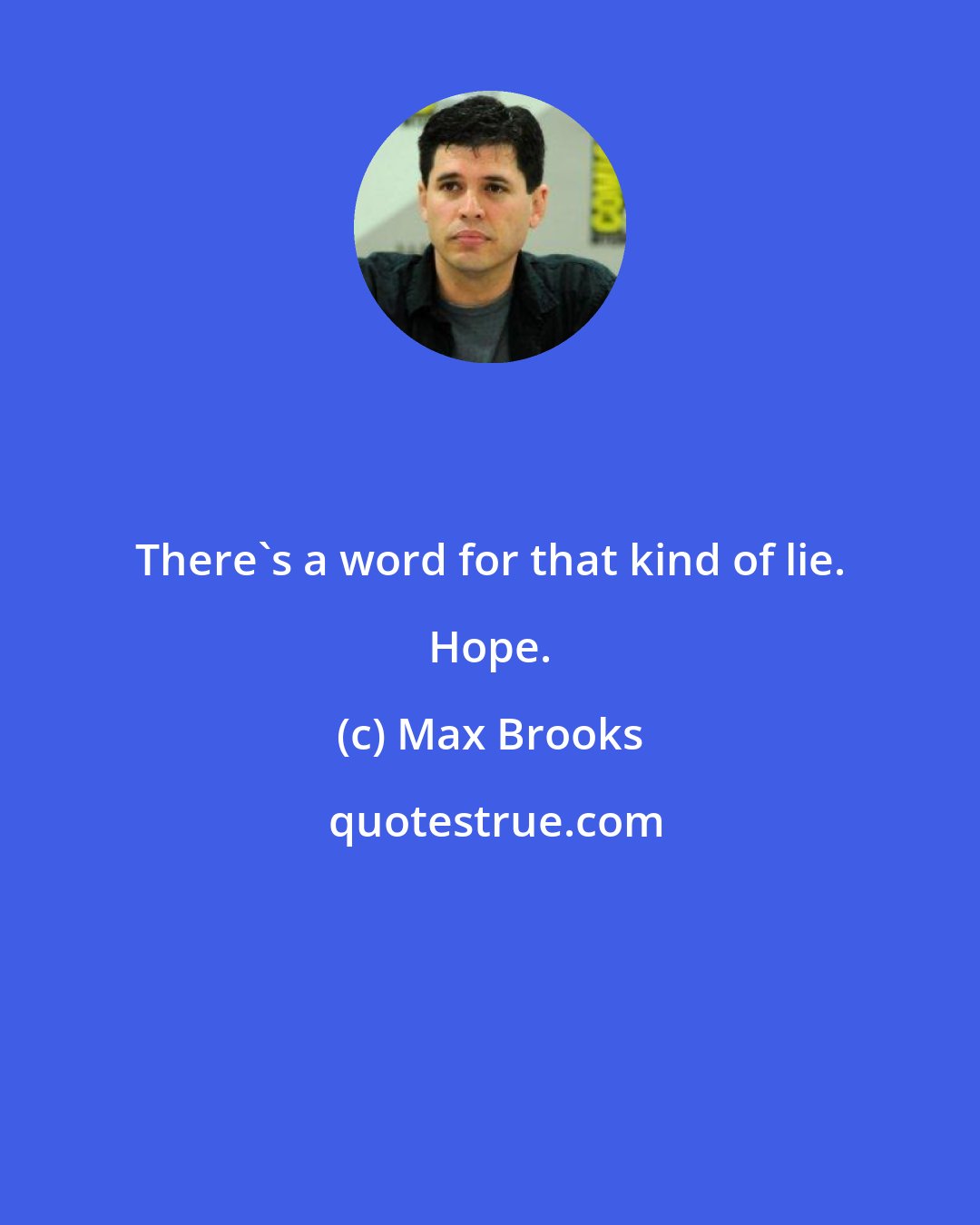 Max Brooks: There's a word for that kind of lie. Hope.