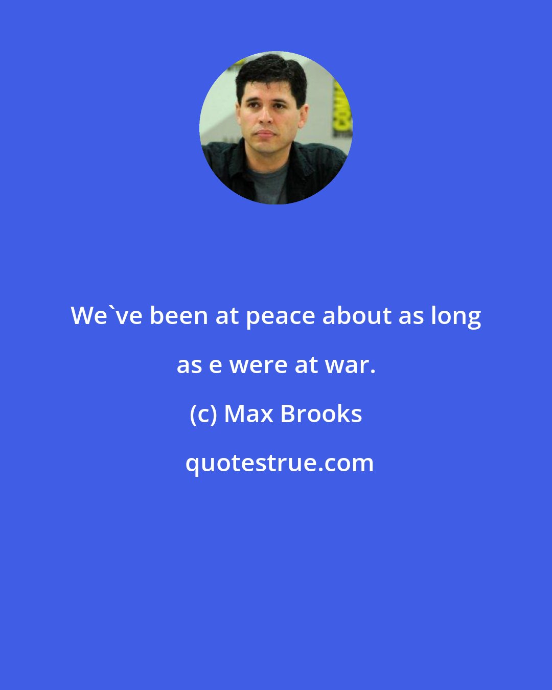 Max Brooks: We've been at peace about as long as e were at war.