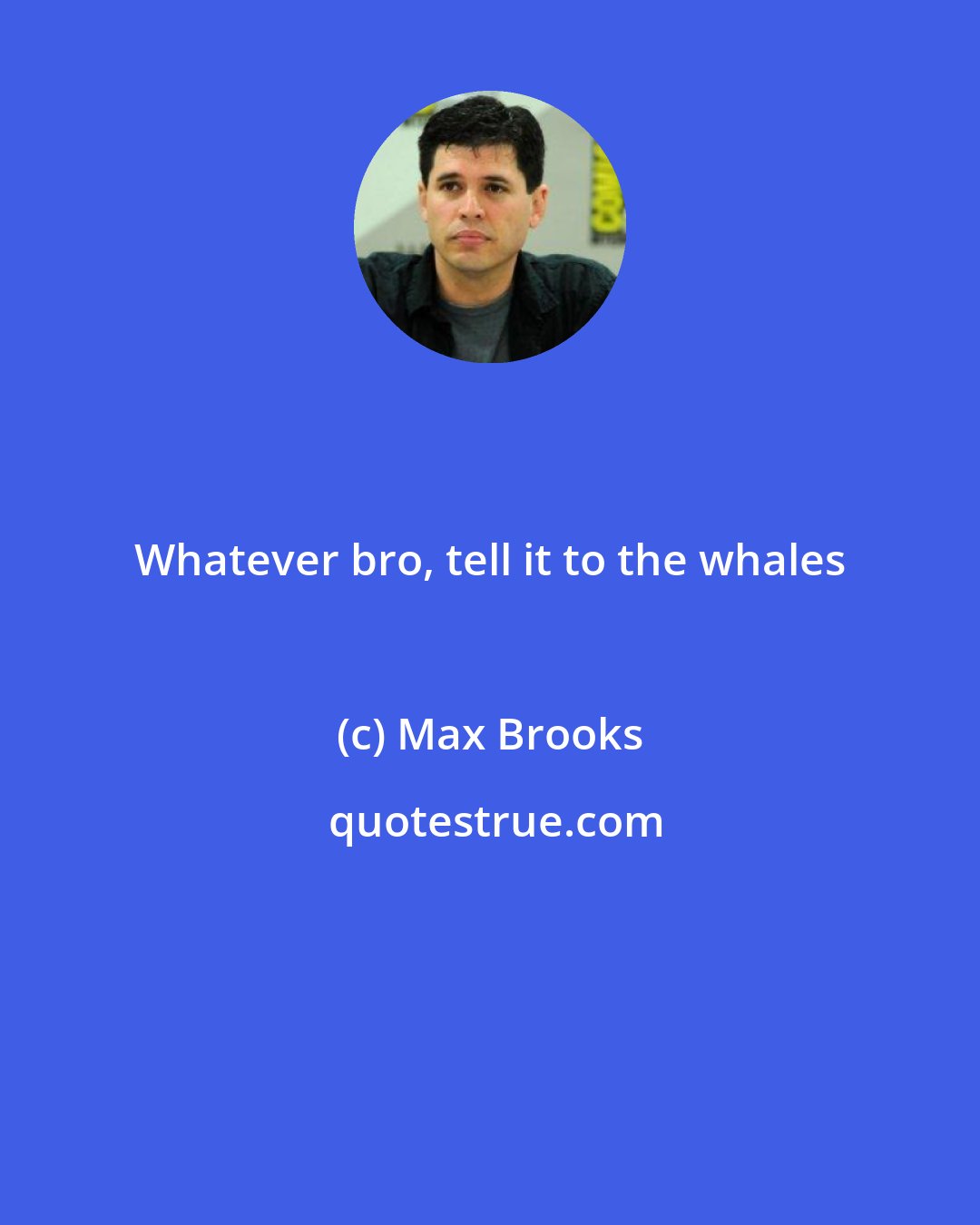 Max Brooks: Whatever bro, tell it to the whales