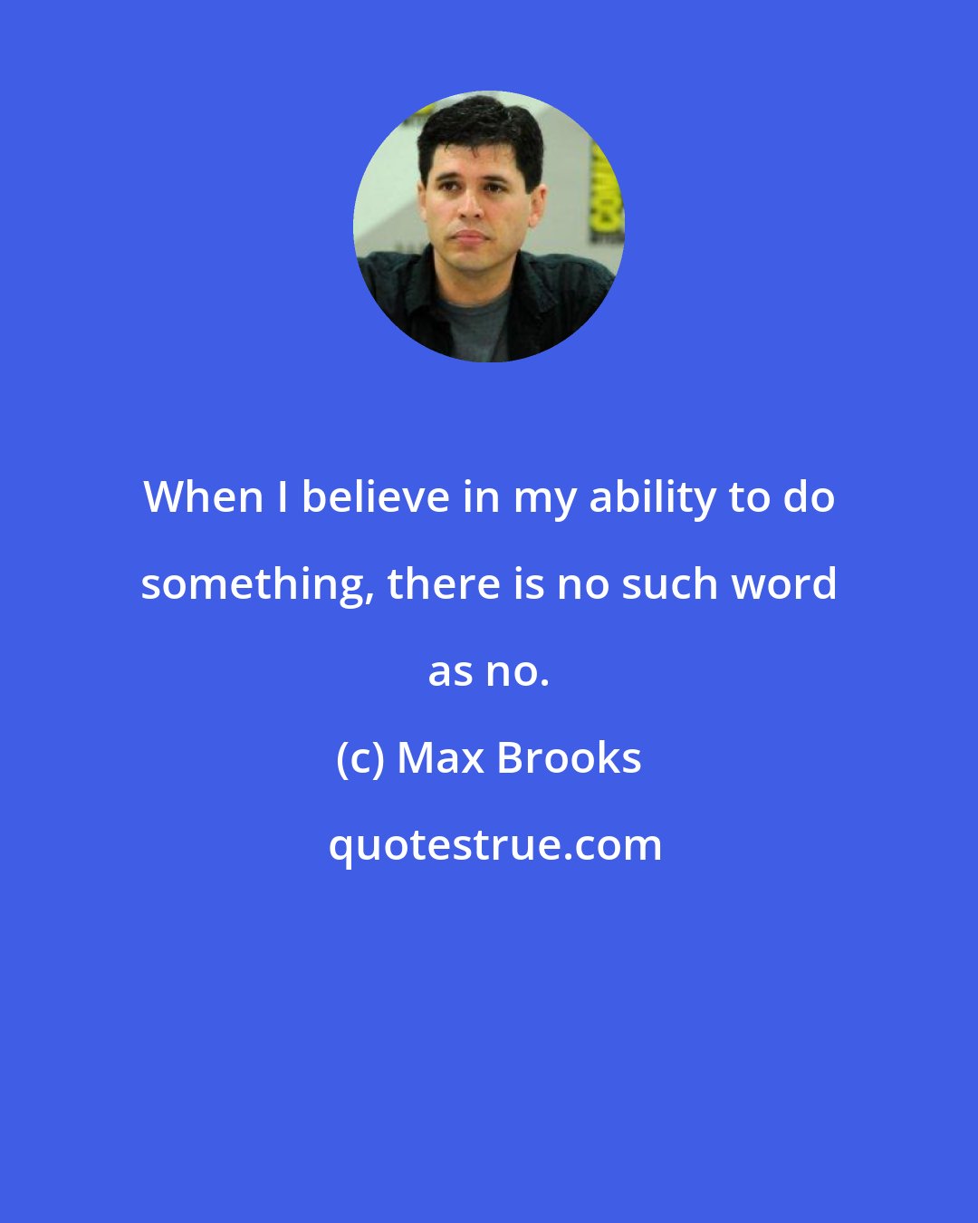 Max Brooks: When I believe in my ability to do something, there is no such word as no.