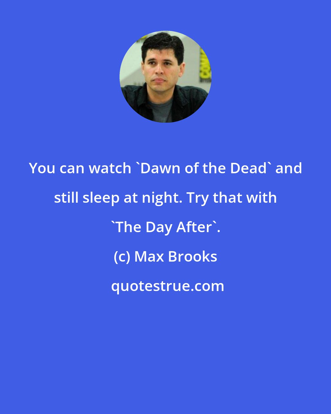 Max Brooks: You can watch 'Dawn of the Dead' and still sleep at night. Try that with 'The Day After'.