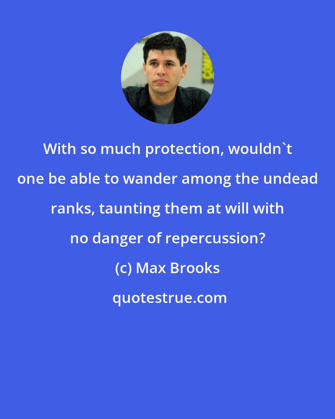 Max Brooks: With so much protection, wouldn't one be able to wander among the undead ranks, taunting them at will with no danger of repercussion?