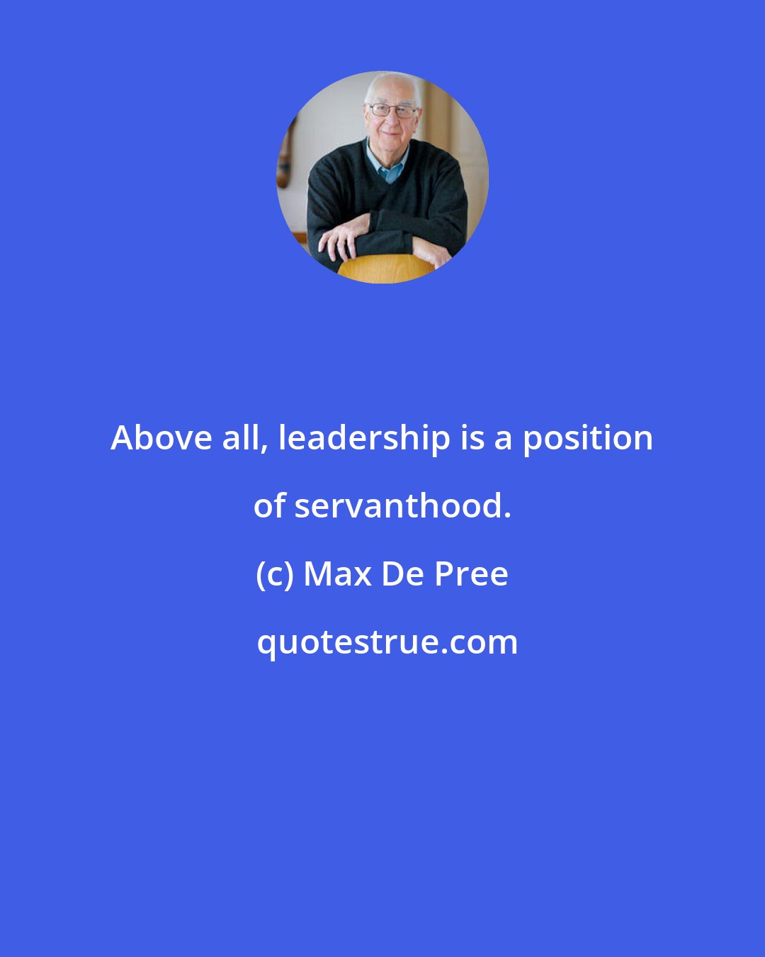 Max De Pree: Above all, leadership is a position of servanthood.