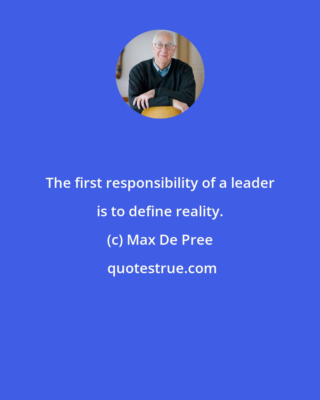 Max De Pree: The first responsibility of a leader is to define reality.