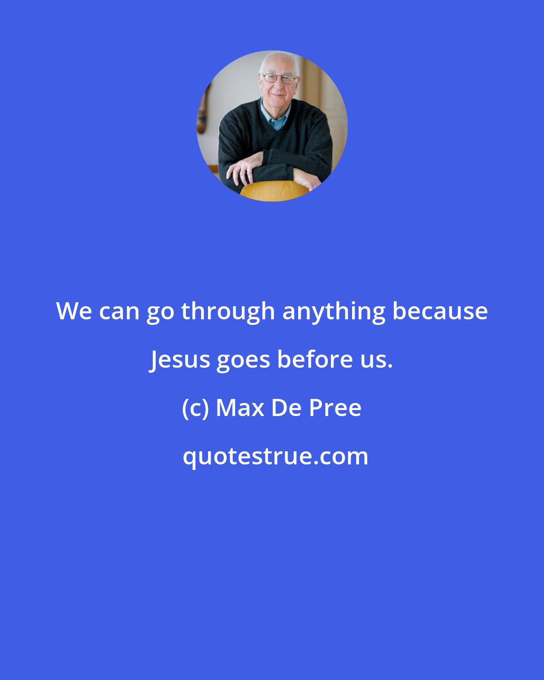 Max De Pree: We can go through anything because Jesus goes before us.