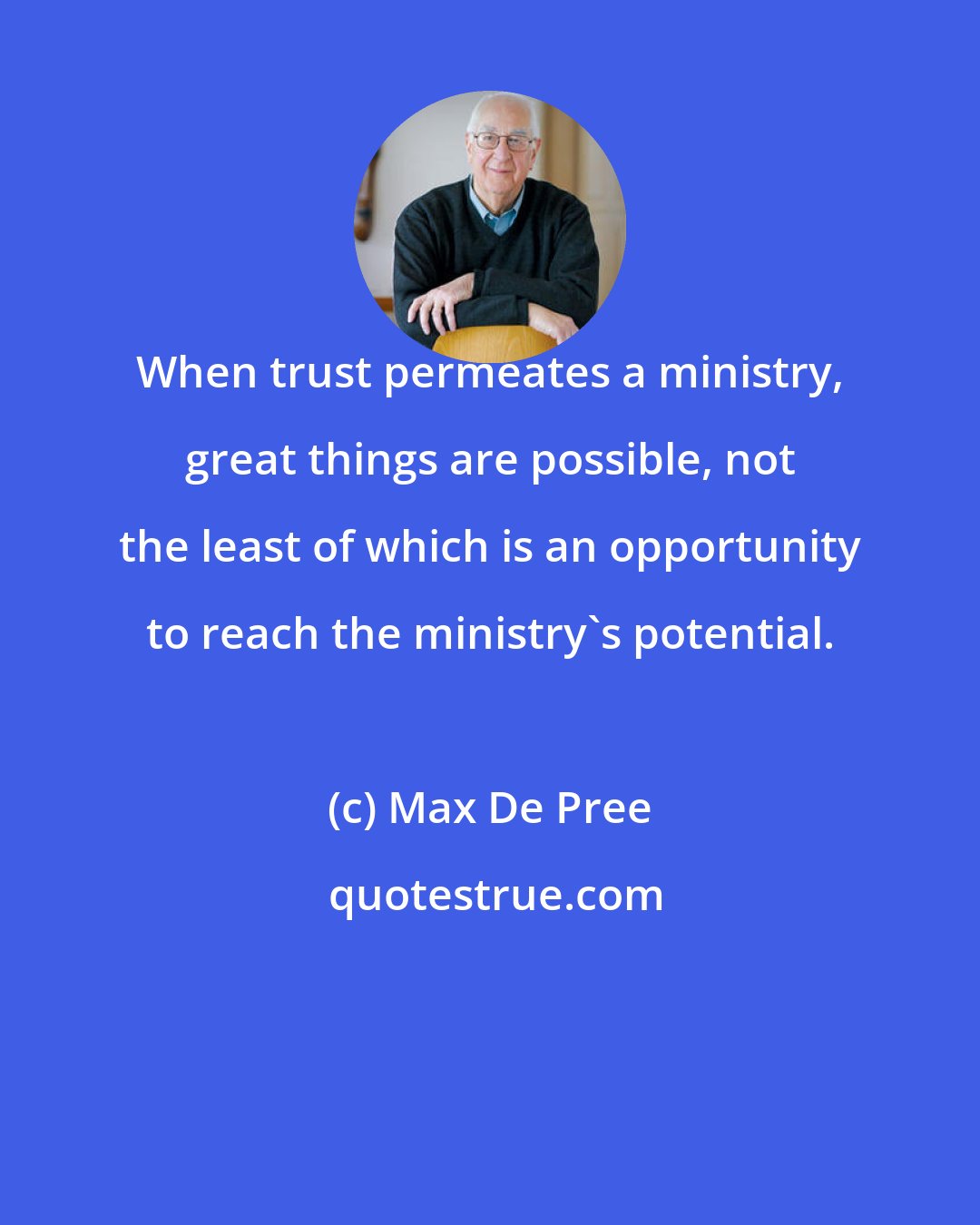 Max De Pree: When trust permeates a ministry, great things are possible, not the least of which is an opportunity to reach the ministry's potential.