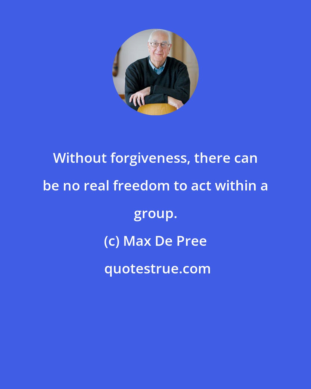 Max De Pree: Without forgiveness, there can be no real freedom to act within a group.