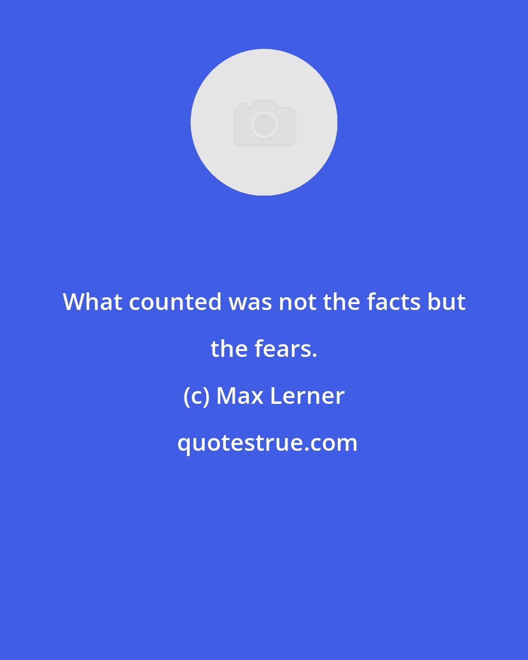 Max Lerner: What counted was not the facts but the fears.