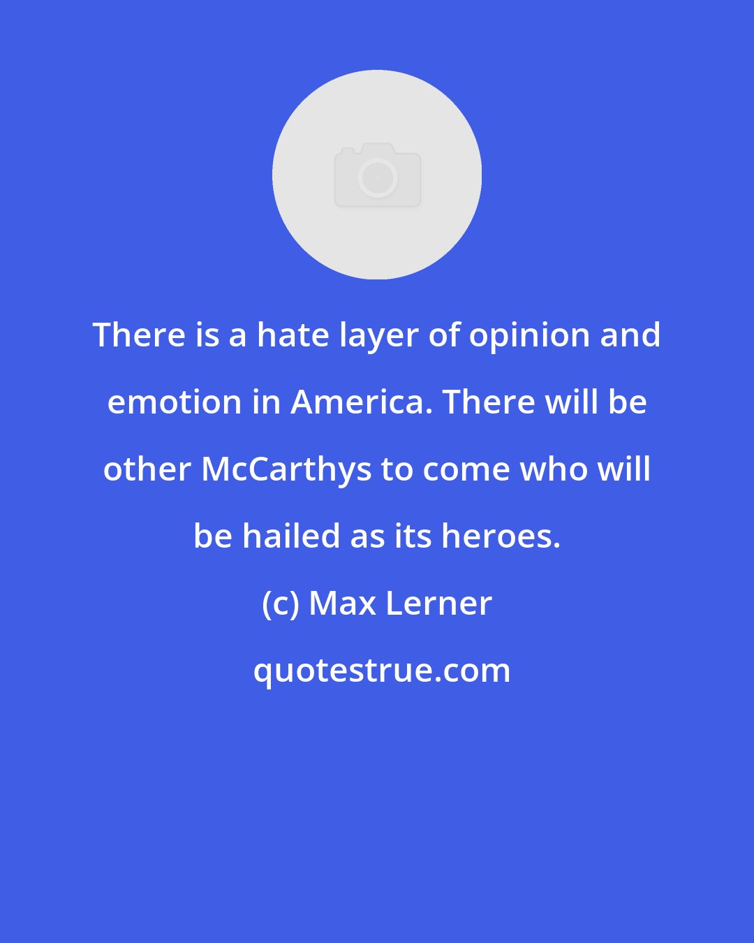 Max Lerner: There is a hate layer of opinion and emotion in America. There will be other McCarthys to come who will be hailed as its heroes.