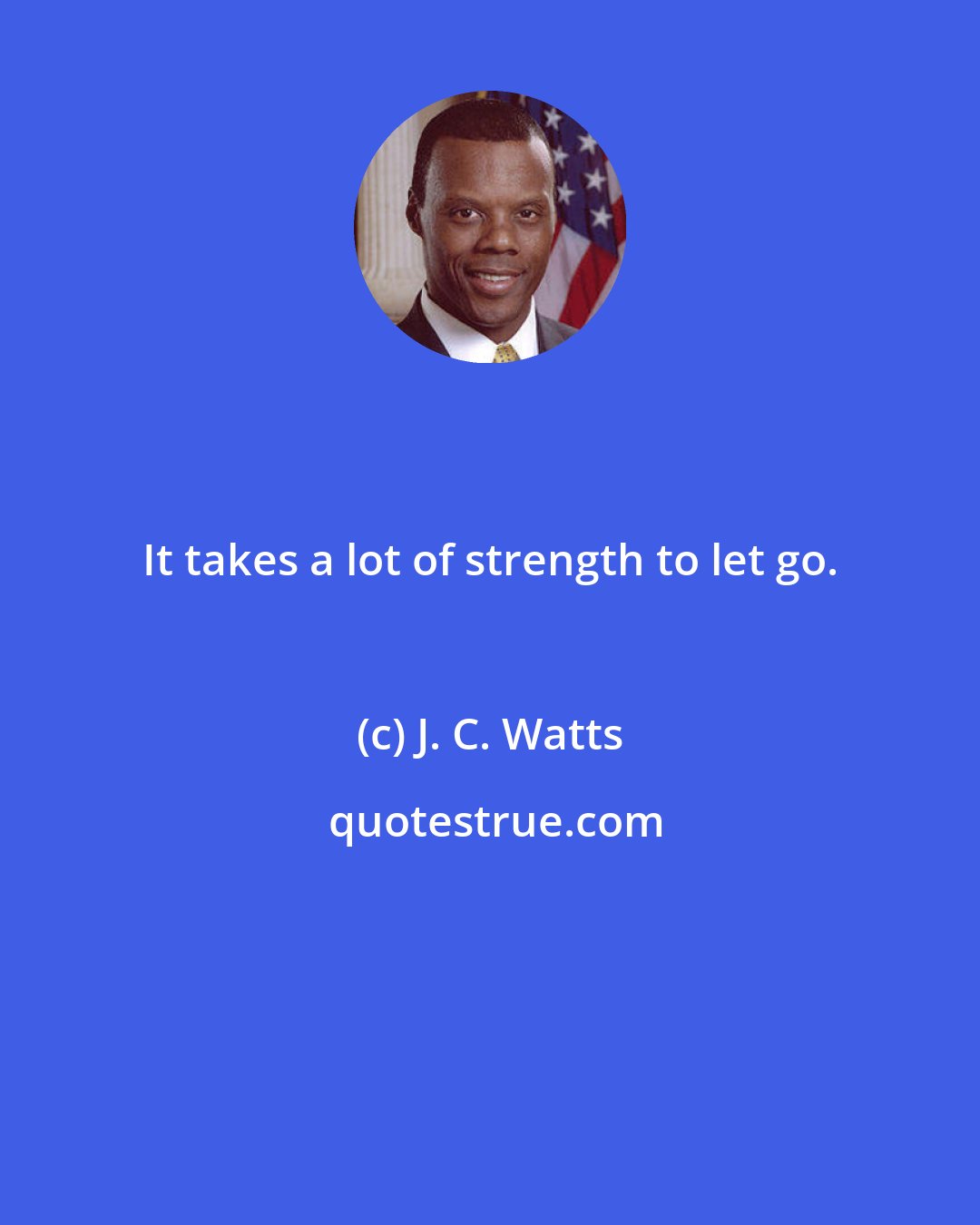 J. C. Watts: It takes a lot of strength to let go.