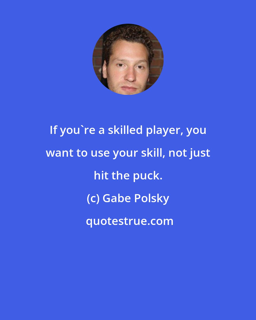 Gabe Polsky: If you're a skilled player, you want to use your skill, not just hit the puck.