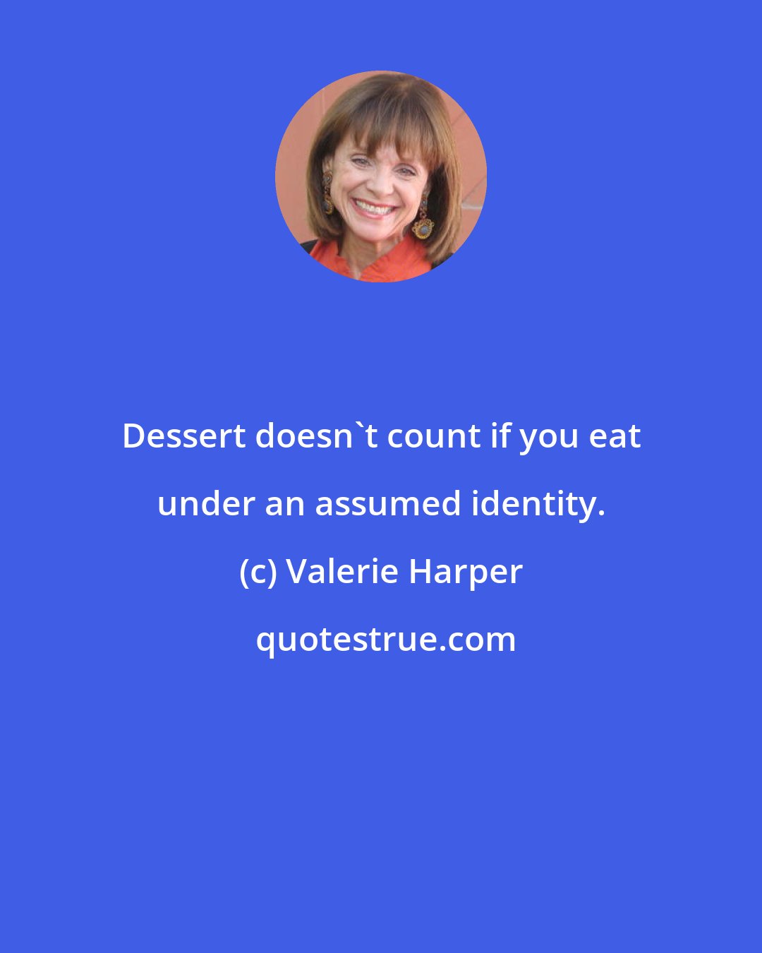 Valerie Harper: Dessert doesn't count if you eat under an assumed identity.