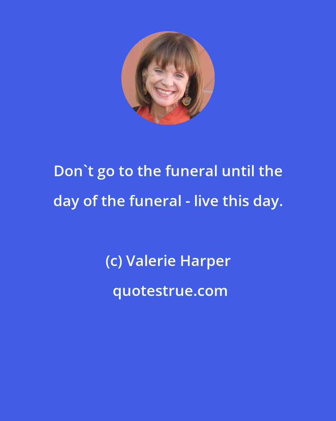 Valerie Harper: Don't go to the funeral until the day of the funeral - live this day.