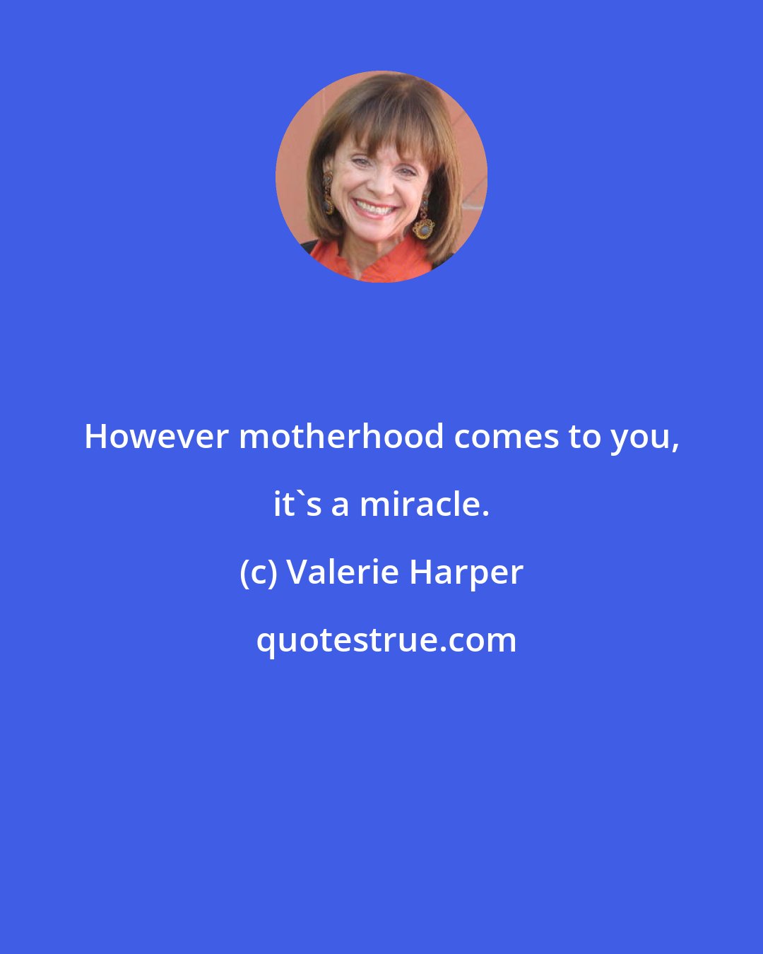 Valerie Harper: However motherhood comes to you, it's a miracle.