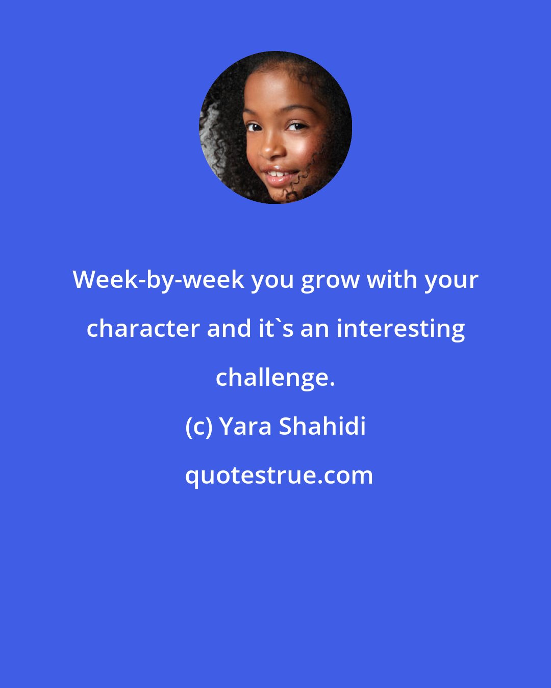 Yara Shahidi: Week-by-week you grow with your character and it's an interesting challenge.