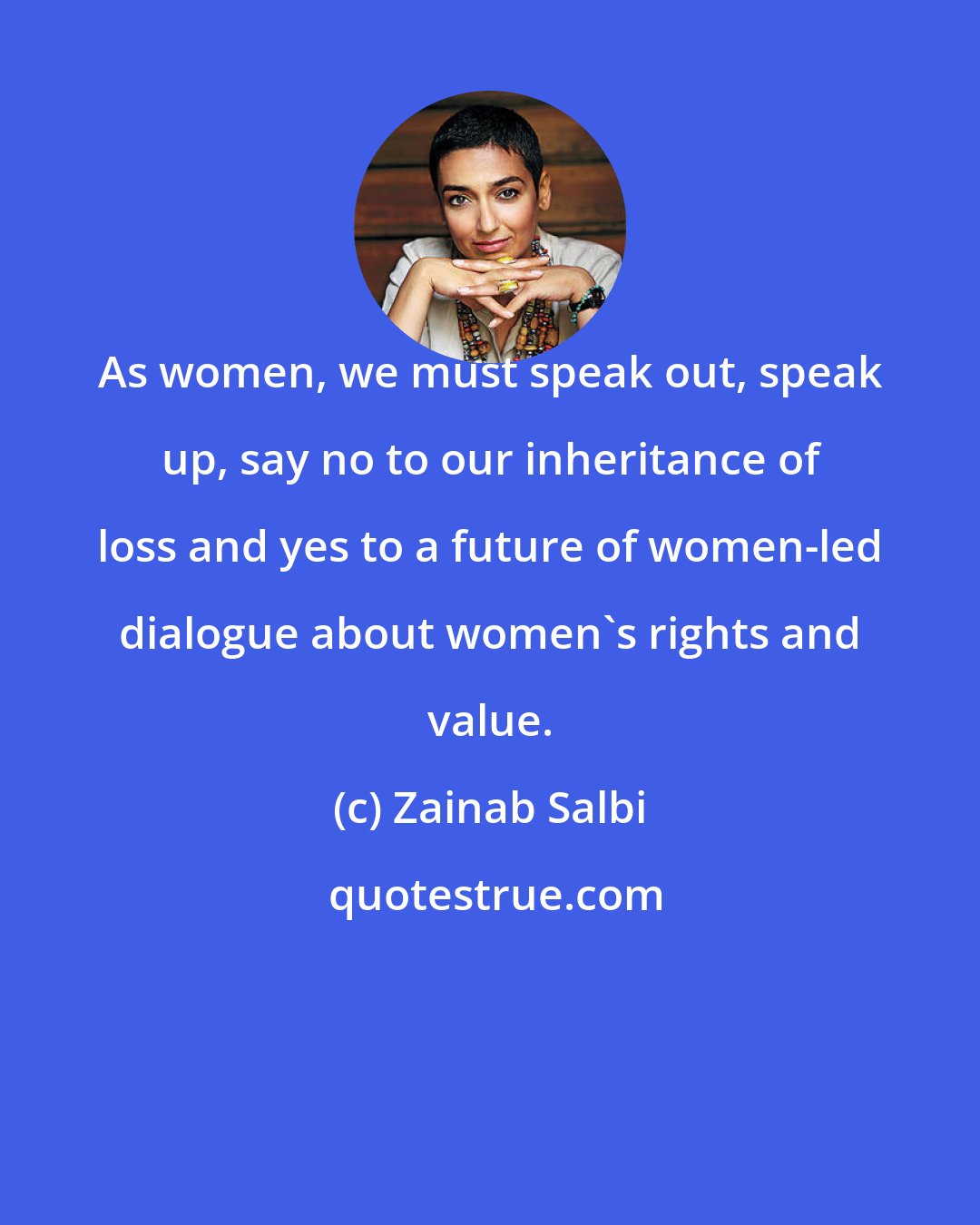 Zainab Salbi: As women, we must speak out, speak up, say no to our inheritance of loss and yes to a future of women-led dialogue about women's rights and value.