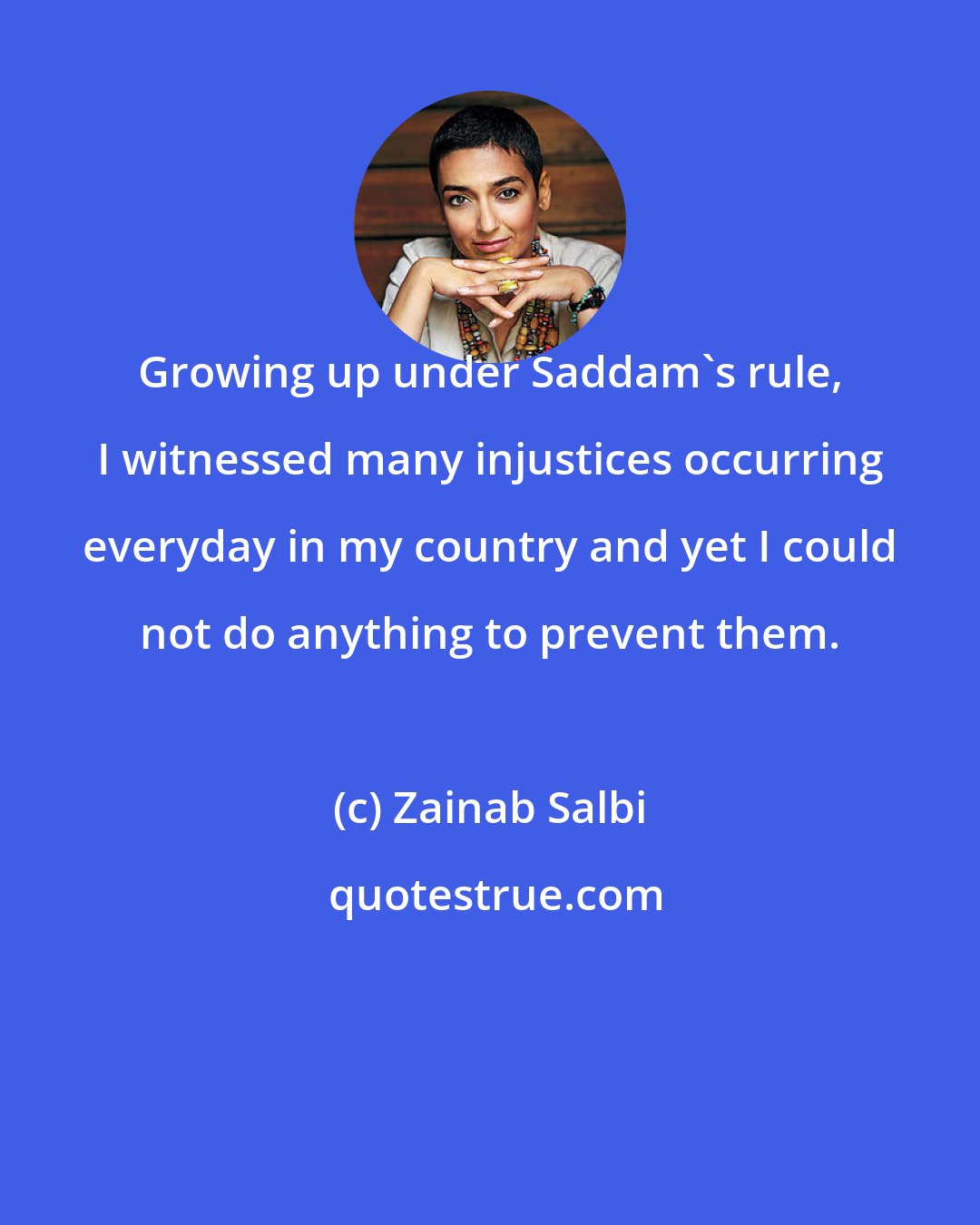 Zainab Salbi: Growing up under Saddam's rule, I witnessed many injustices occurring everyday in my country and yet I could not do anything to prevent them.