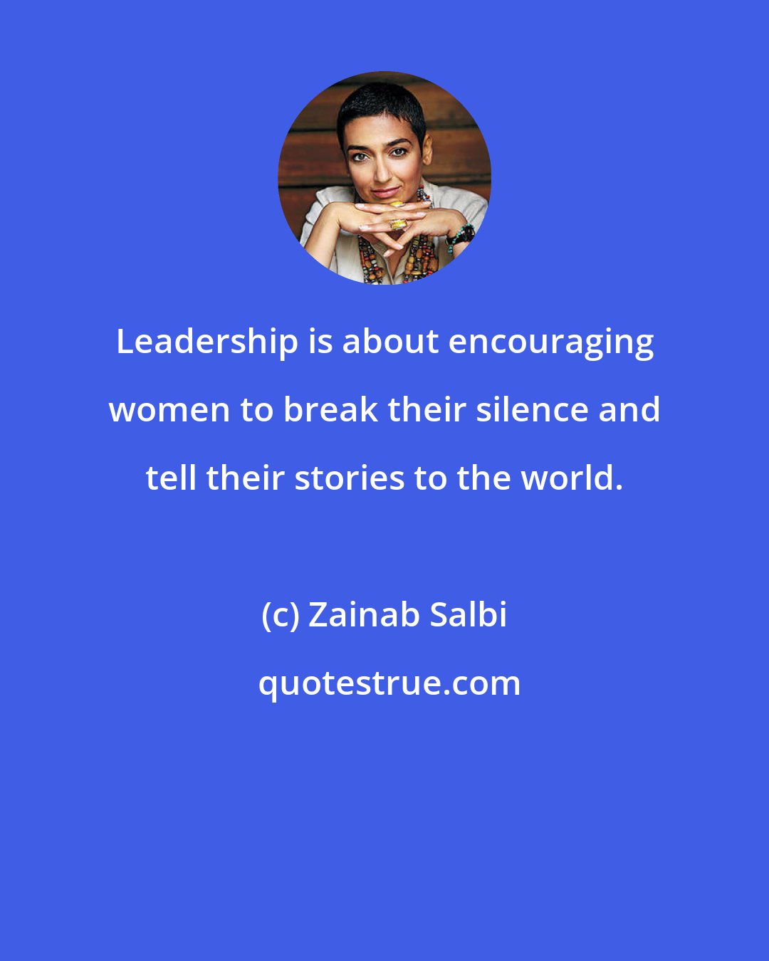 Zainab Salbi: Leadership is about encouraging women to break their silence and tell their stories to the world.