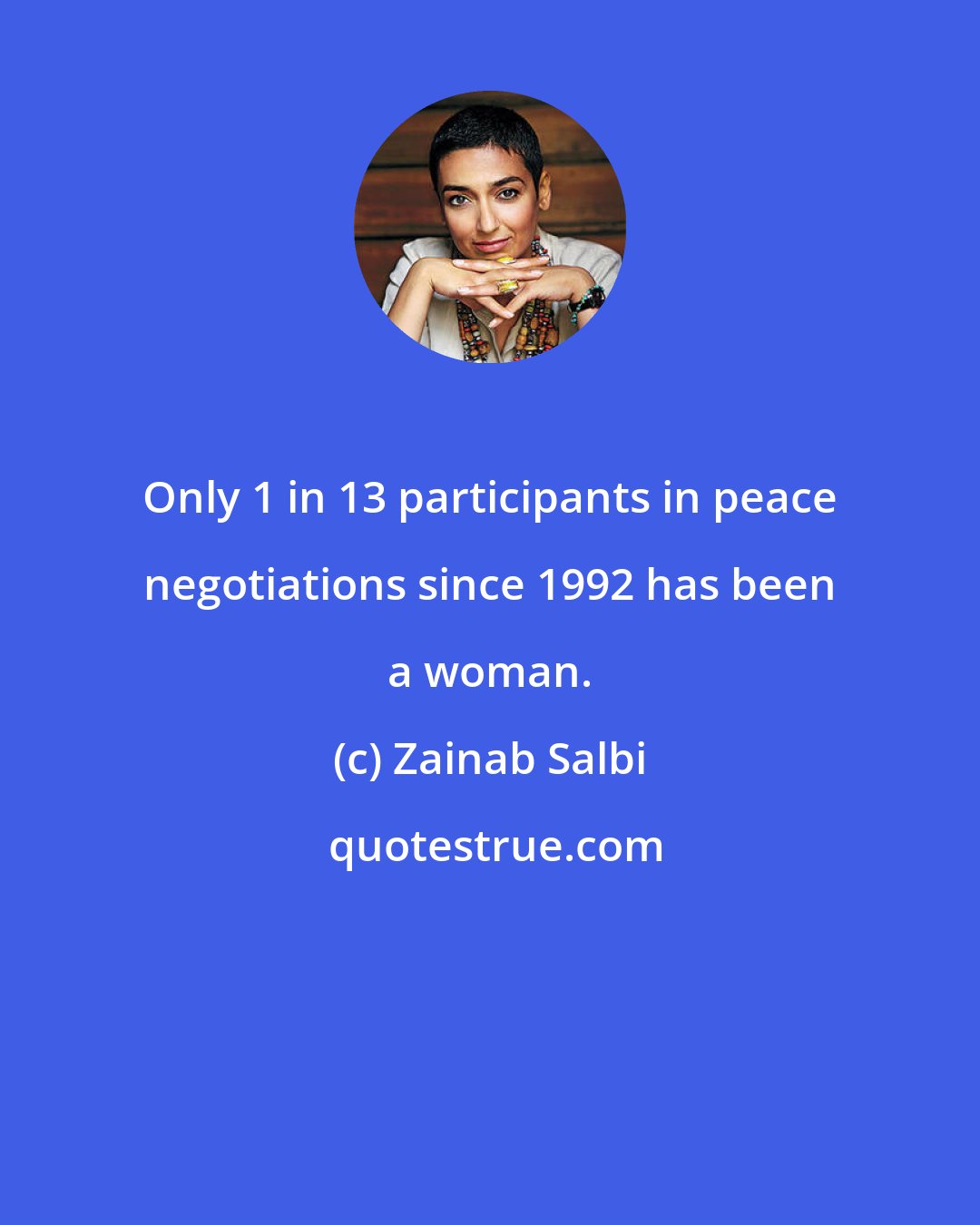 Zainab Salbi: Only 1 in 13 participants in peace negotiations since 1992 has been a woman.