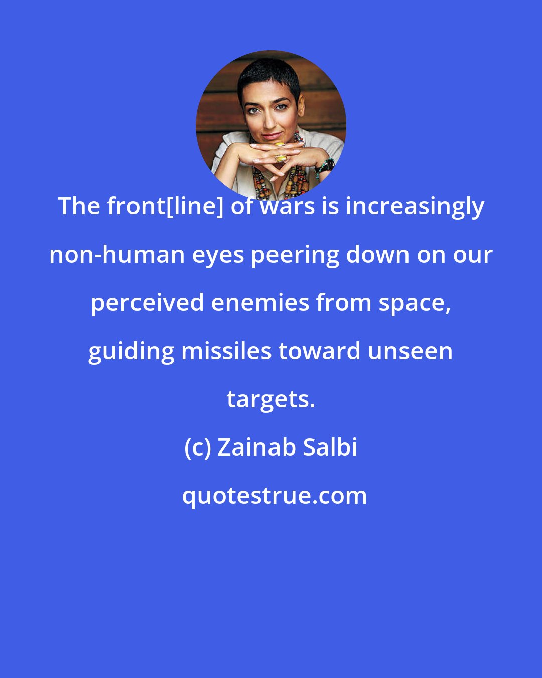 Zainab Salbi: The front[line] of wars is increasingly non-human eyes peering down on our perceived enemies from space, guiding missiles toward unseen targets.