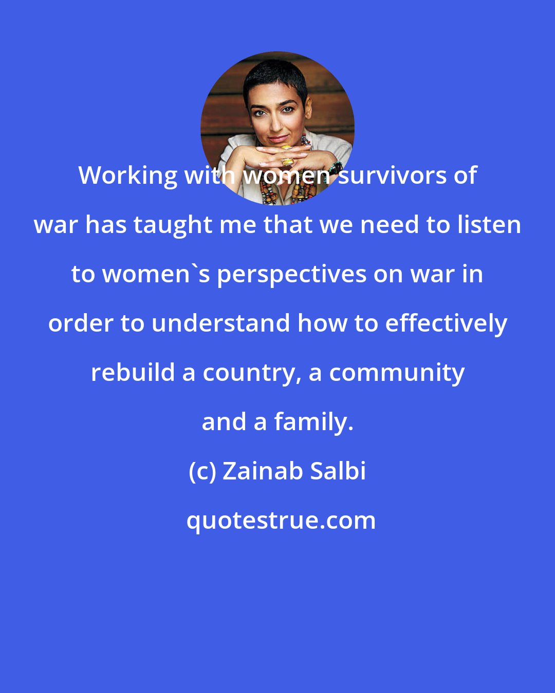 Zainab Salbi: Working with women survivors of war has taught me that we need to listen to women's perspectives on war in order to understand how to effectively rebuild a country, a community and a family.