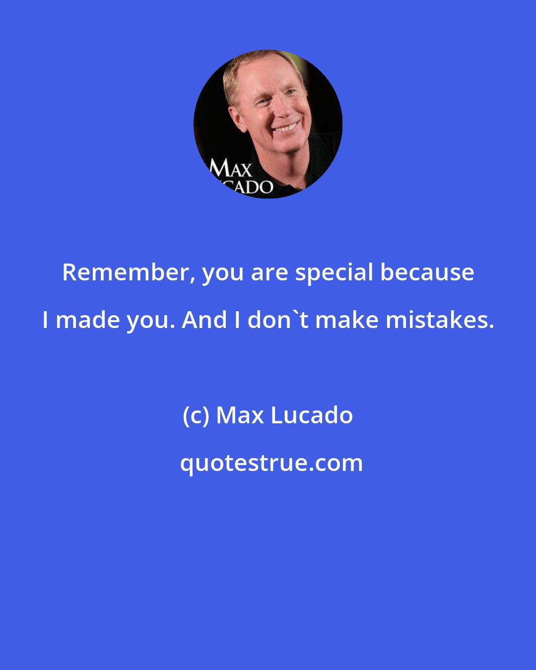 Max Lucado: Remember, you are special because I made you. And I don't make mistakes.