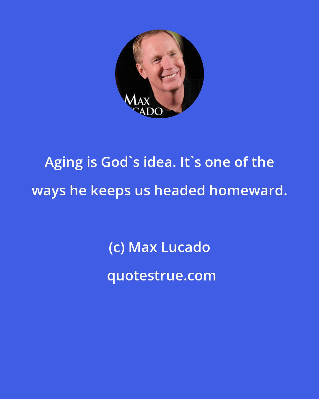 Max Lucado: Aging is God's idea. It's one of the ways he keeps us headed homeward.