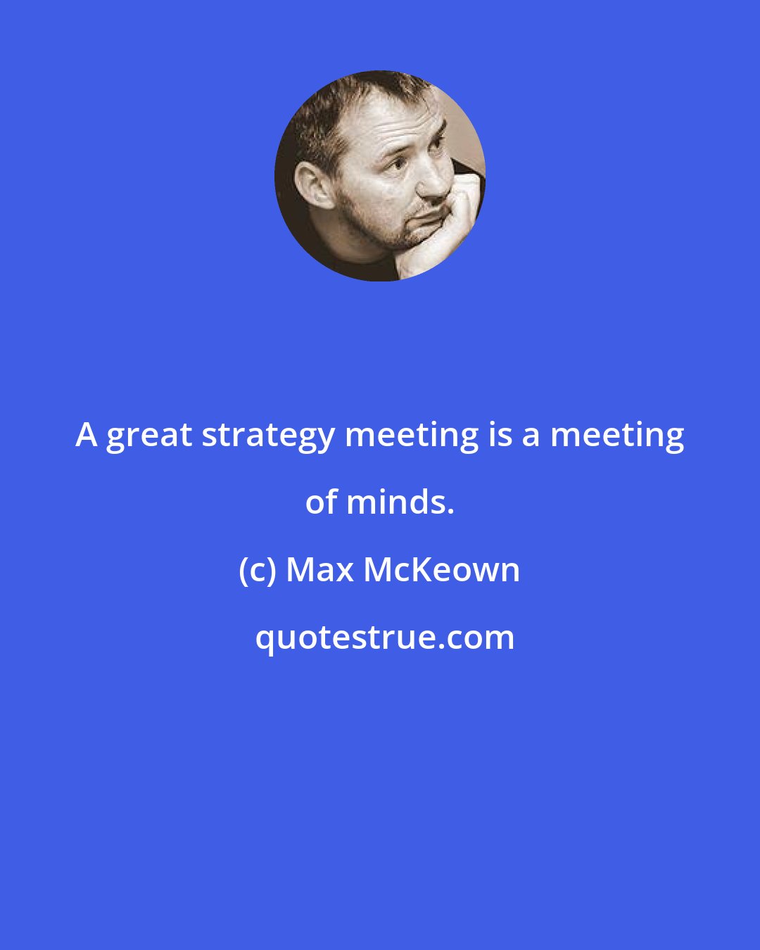 Max McKeown: A great strategy meeting is a meeting of minds.