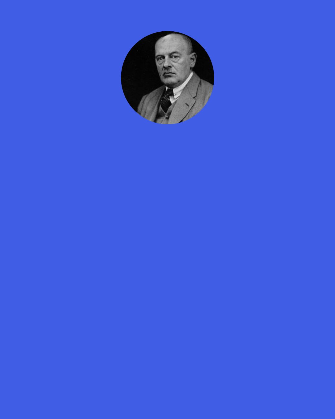 Max Scheler: If the awareness of our limitations begins to limit or to dim our value consciousness as well—as happens, for instance, in old age with regard to the values of youth—then we have already started the movement of devaluation which will end with the defamation of the world and all its values. Only a timely act of resignation can deliver us from this tendency toward self-delusion.