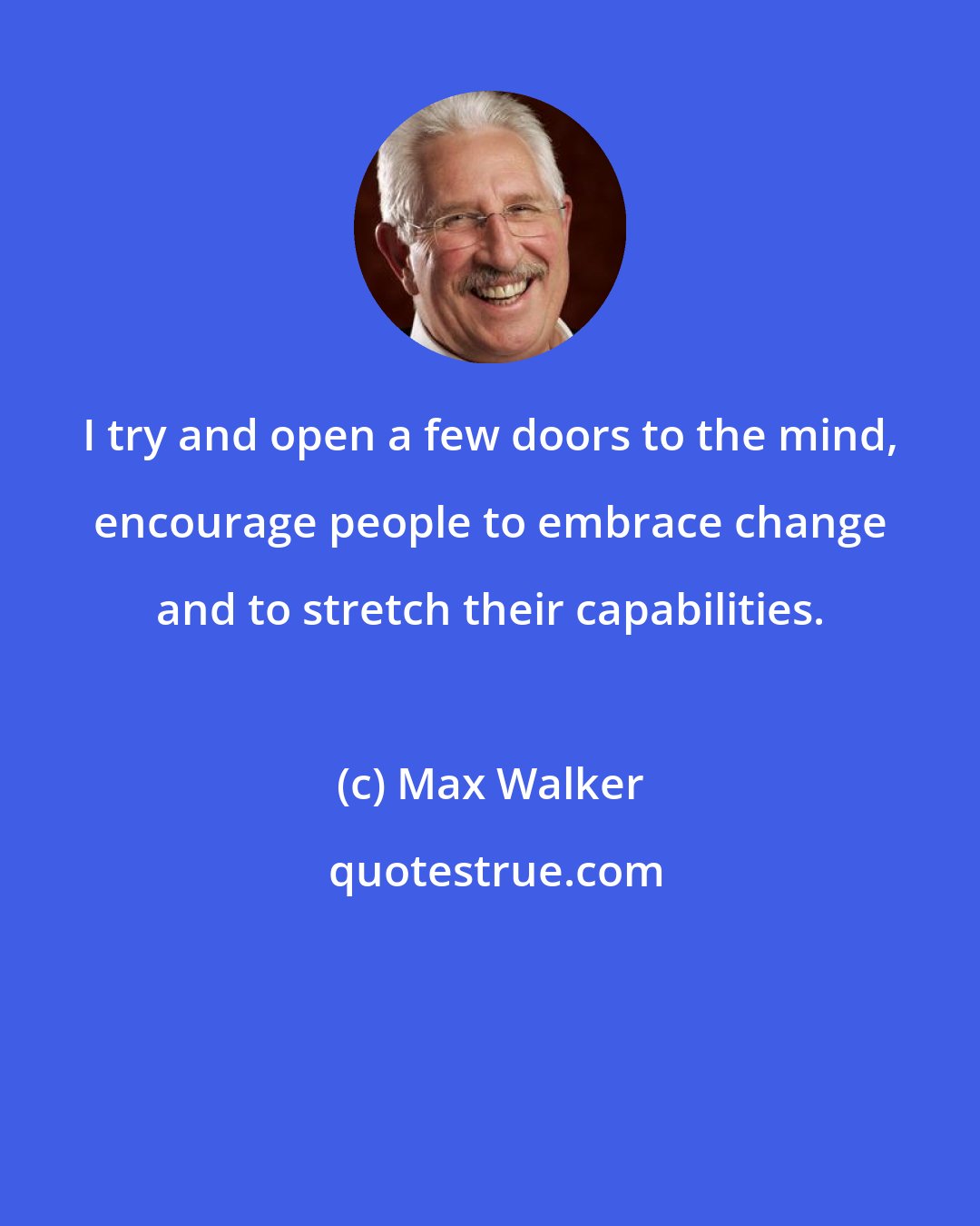 Max Walker: I try and open a few doors to the mind, encourage people to embrace change and to stretch their capabilities.