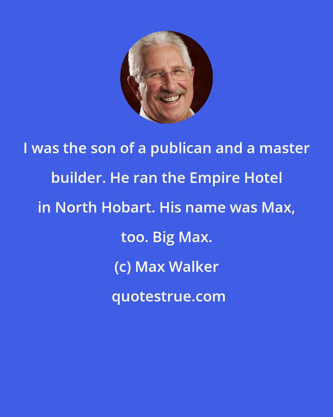 Max Walker: I was the son of a publican and a master builder. He ran the Empire Hotel in North Hobart. His name was Max, too. Big Max.