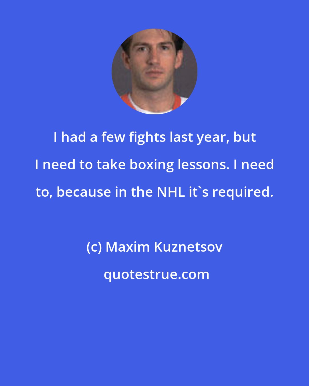 Maxim Kuznetsov: I had a few fights last year, but I need to take boxing lessons. I need to, because in the NHL it's required.