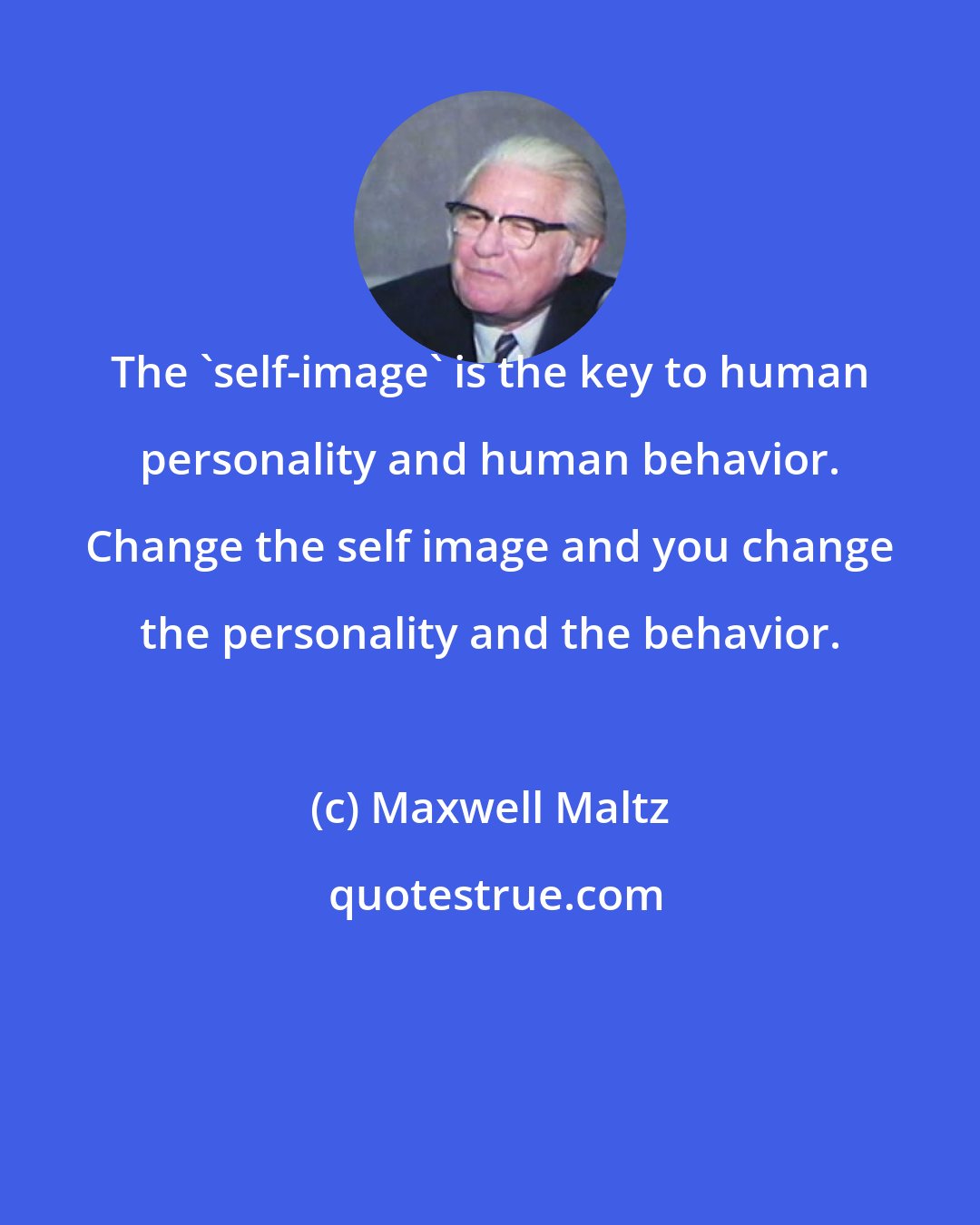 Maxwell Maltz: The 'self-image' is the key to human personality and human behavior. Change the self image and you change the personality and the behavior.