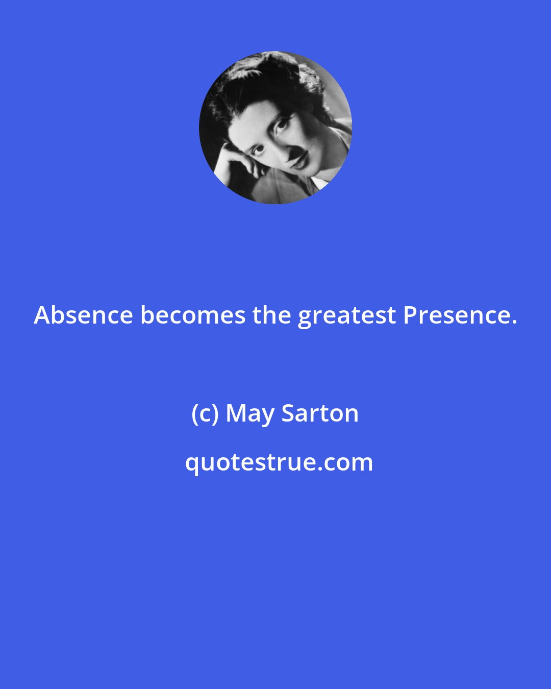 May Sarton: Absence becomes the greatest Presence.