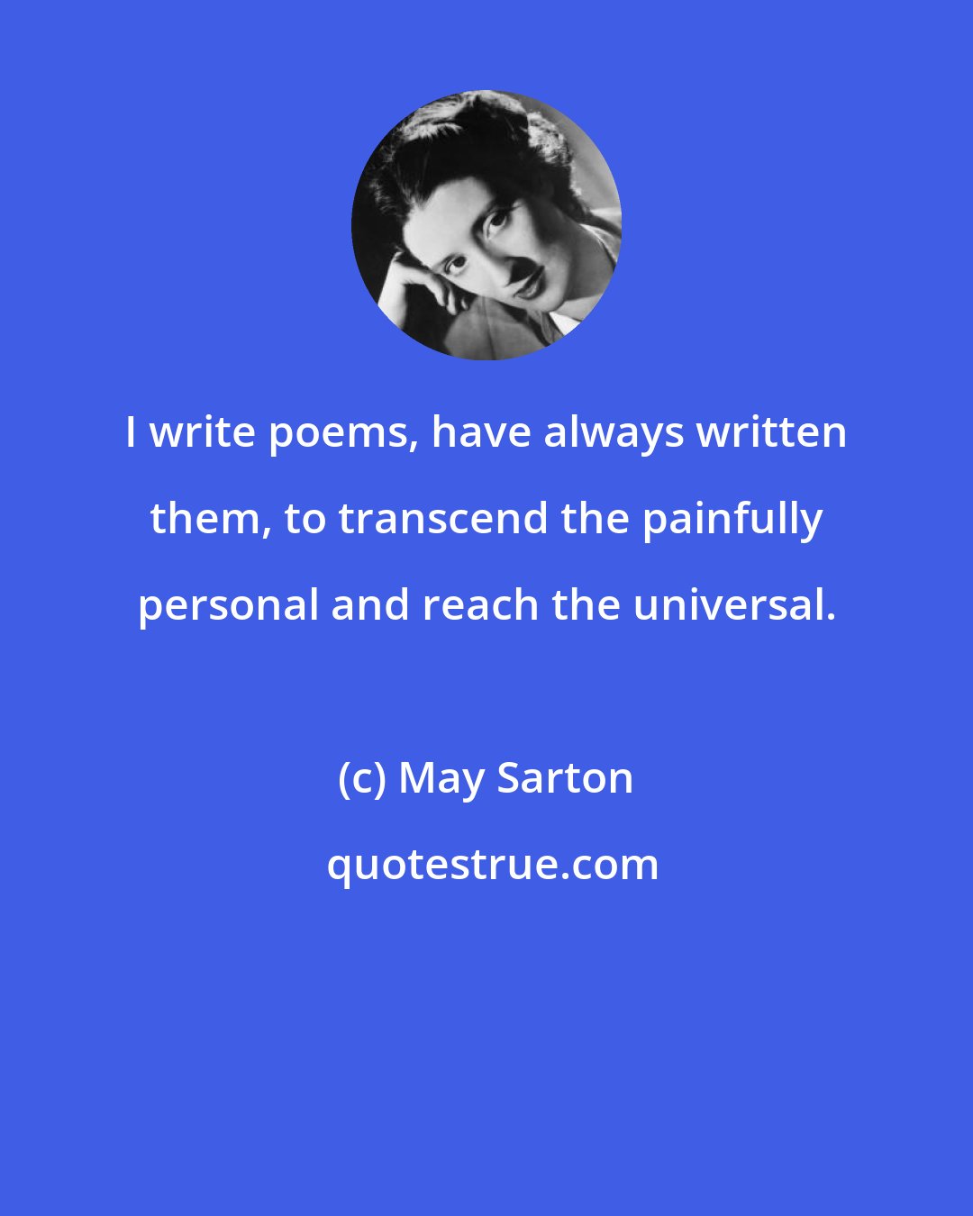 May Sarton: I write poems, have always written them, to transcend the painfully personal and reach the universal.