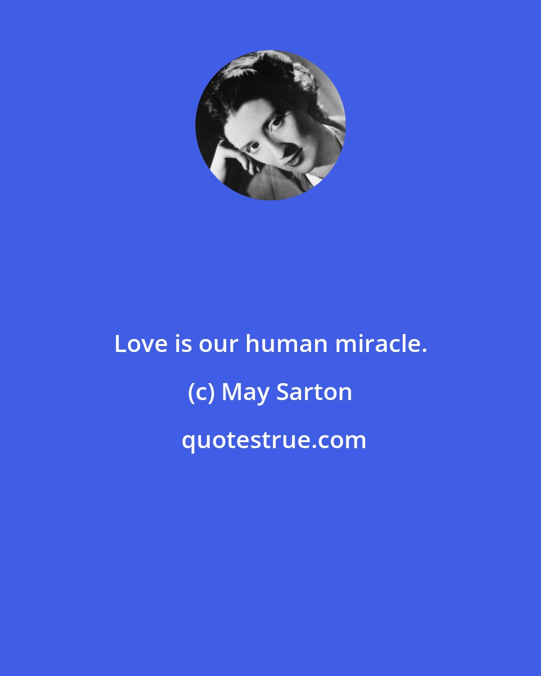 May Sarton: Love is our human miracle.