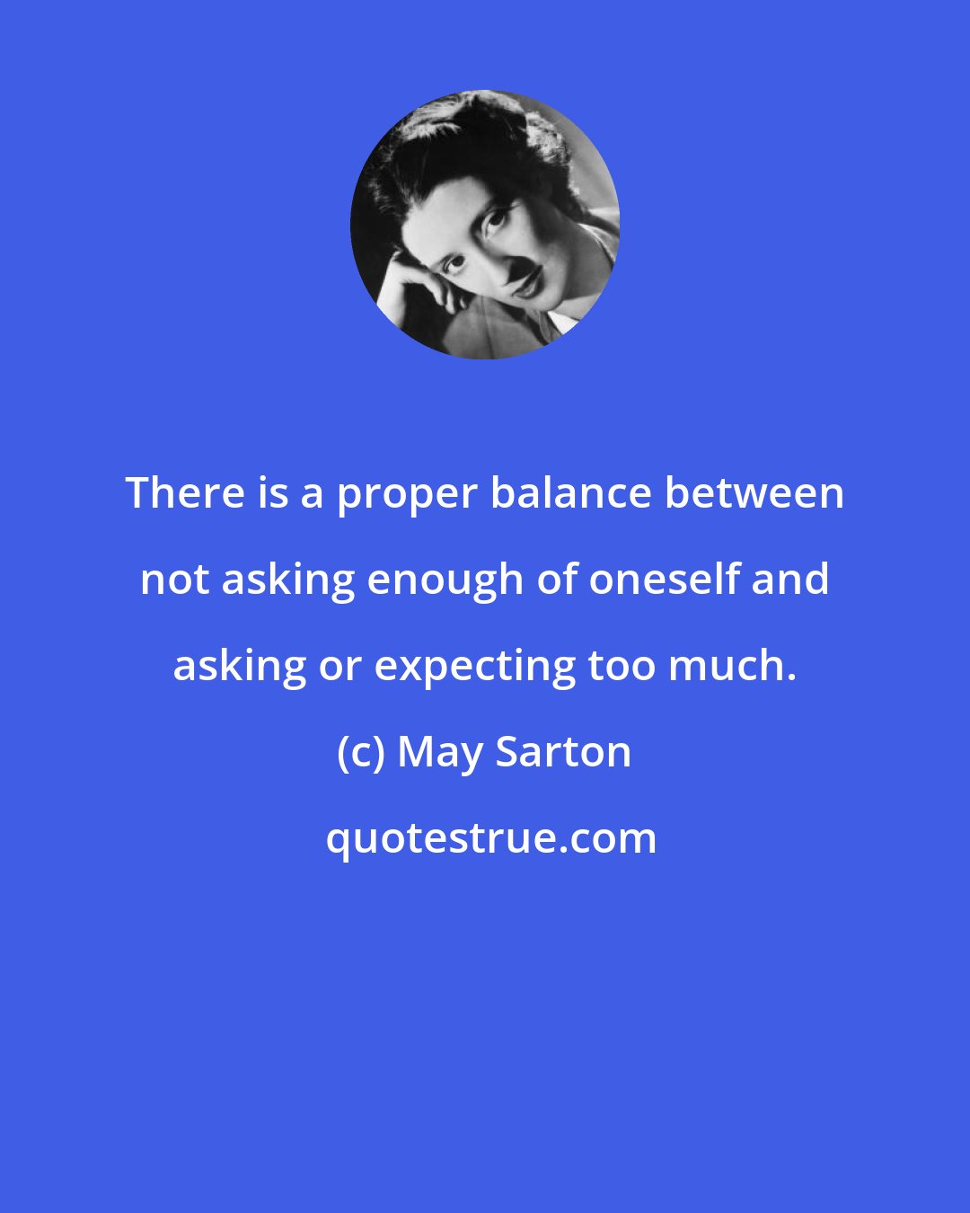 May Sarton: There is a proper balance between not asking enough of oneself and asking or expecting too much.
