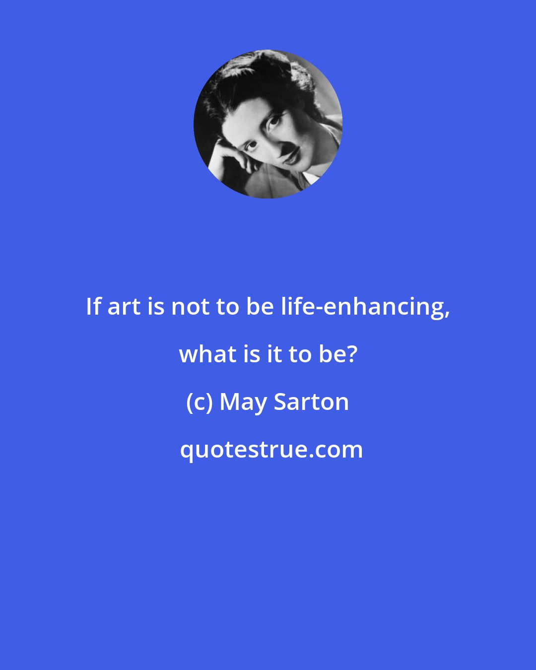 May Sarton: If art is not to be life-enhancing, what is it to be?