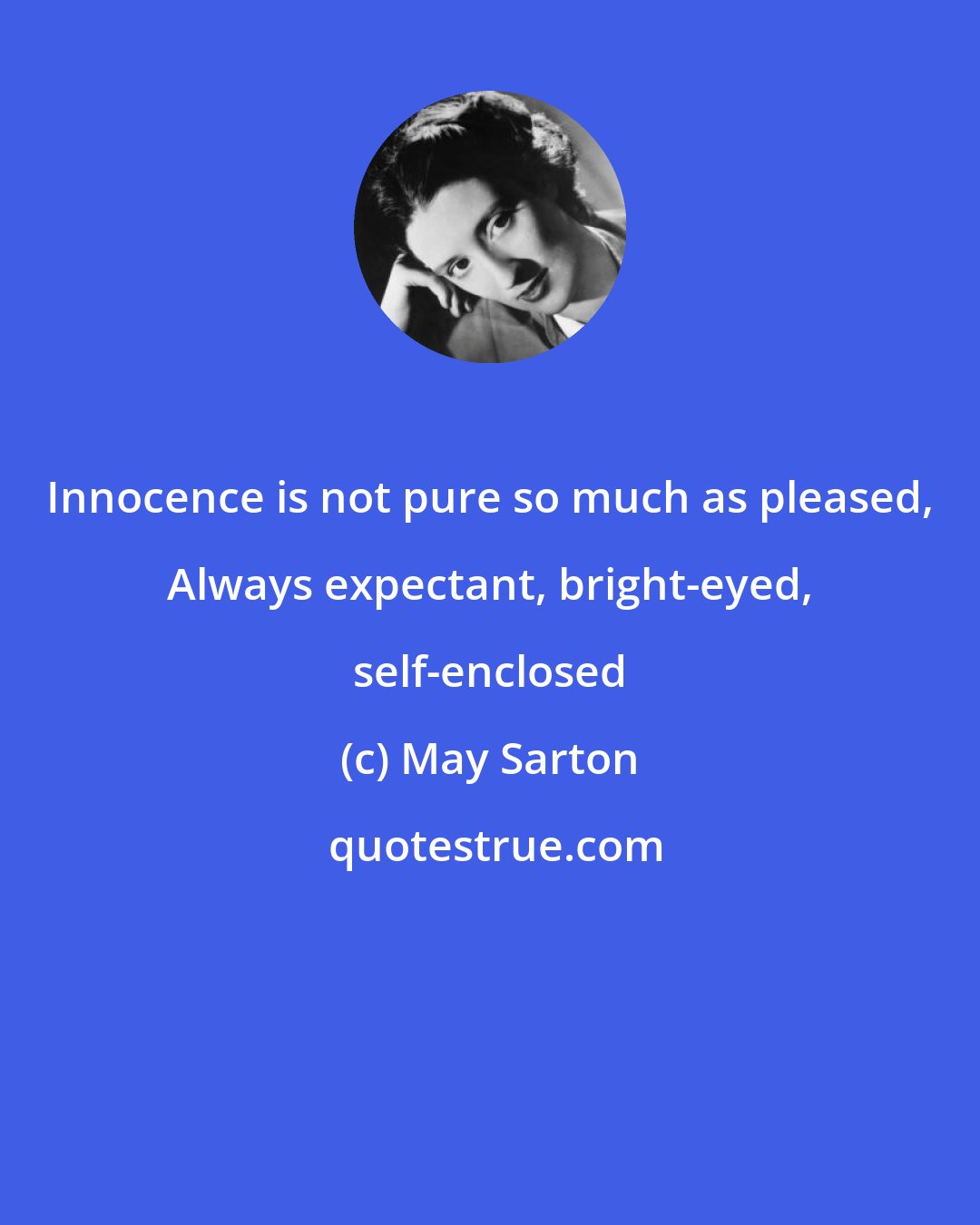 May Sarton: Innocence is not pure so much as pleased, Always expectant, bright-eyed, self-enclosed