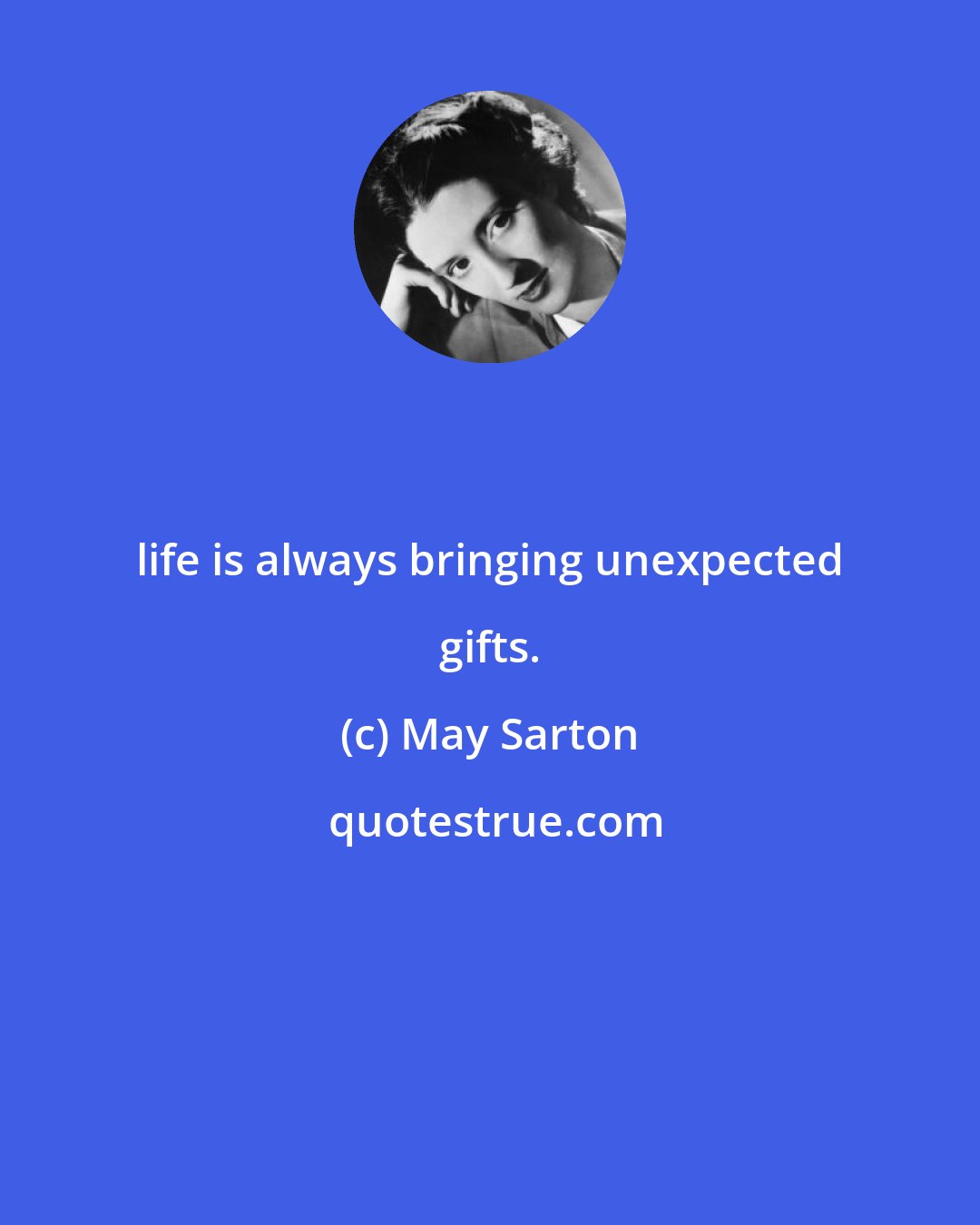 May Sarton: life is always bringing unexpected gifts.