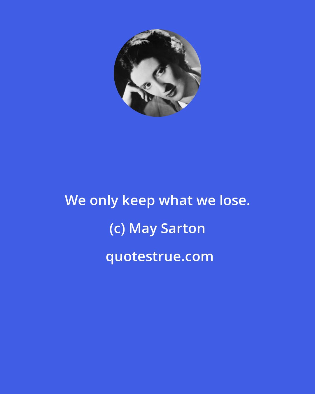 May Sarton: We only keep what we lose.