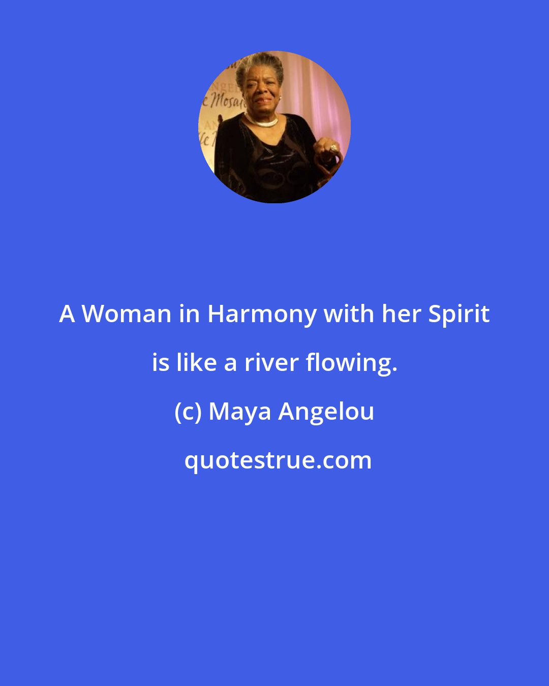 Maya Angelou: A Woman in Harmony with her Spirit is like a river flowing.