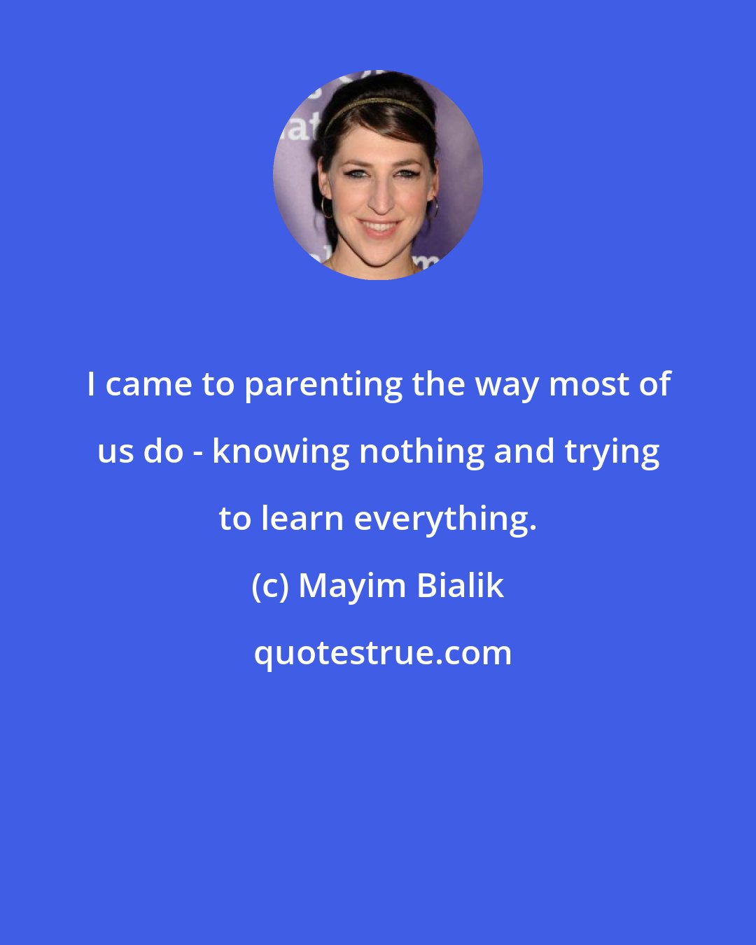 Mayim Bialik: I came to parenting the way most of us do - knowing nothing and trying to learn everything.